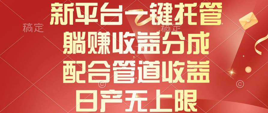 （10421期）新平台一键托管，躺赚收益分成，配合管道收益，日产无上限-旺仔资源库