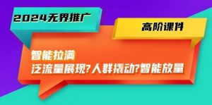 （10426期）2024无界推广 高阶课件，智能拉满，泛流量展现→人群撬动→智能放量-45节-旺仔资源库