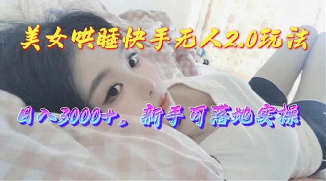 （10437期）美女哄睡快手无人2.0赛道，日收3000+，新手可落地实操-旺仔资源库