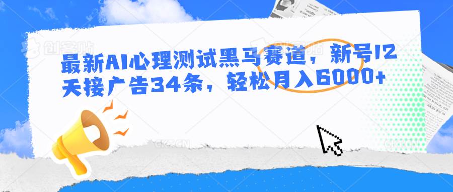 最新AI心理测试黑马赛道，新号12天接广告34条，轻松月入6000+-旺仔资源库