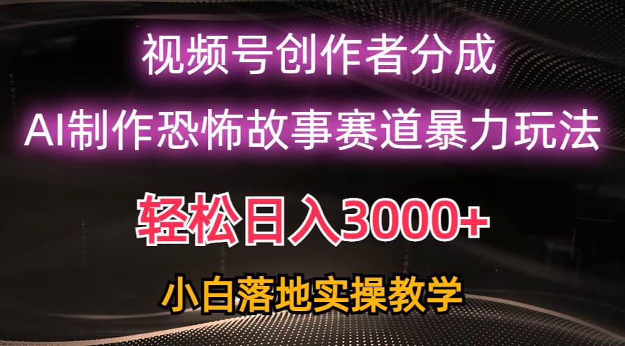 （10443期）日入3000+，视频号AI恐怖故事赛道暴力玩法，轻松过原创，小白也能轻松上手-旺仔资源库