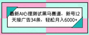 最新AI心理测试黑马赛道，新号12天接广告34条，轻松月入6000+【揭秘】-旺仔资源库