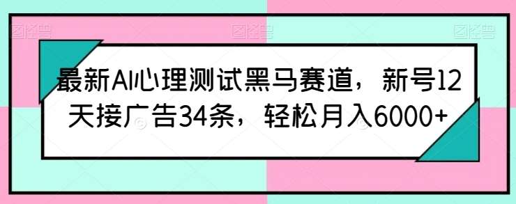 最新AI心理测试黑马赛道，新号12天接广告34条，轻松月入6000+【揭秘】-旺仔资源库