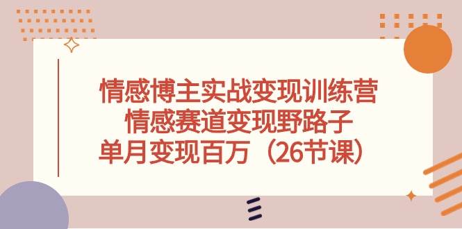 （10448期）情感博主实战变现训练营，情感赛道变现野路子，单月变现百万（26节课）-旺仔资源库