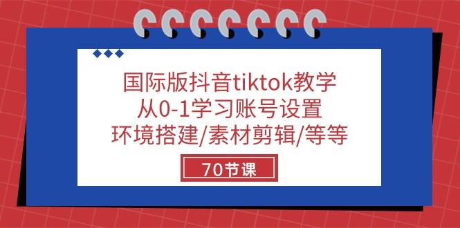 （10451期）国际版抖音tiktok教学：从0-1学习账号设置/环境搭建/素材剪辑/等等/70节-旺仔资源库