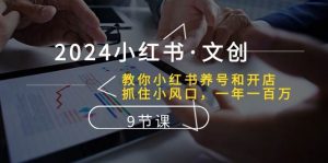 2024小红书文创：教你小红书养号和开店、抓住小风口 一年一百万-旺仔资源库