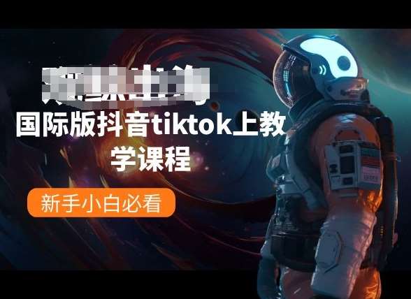 国际版抖音tiktok上教学课程，新手小白必看-旺仔资源库