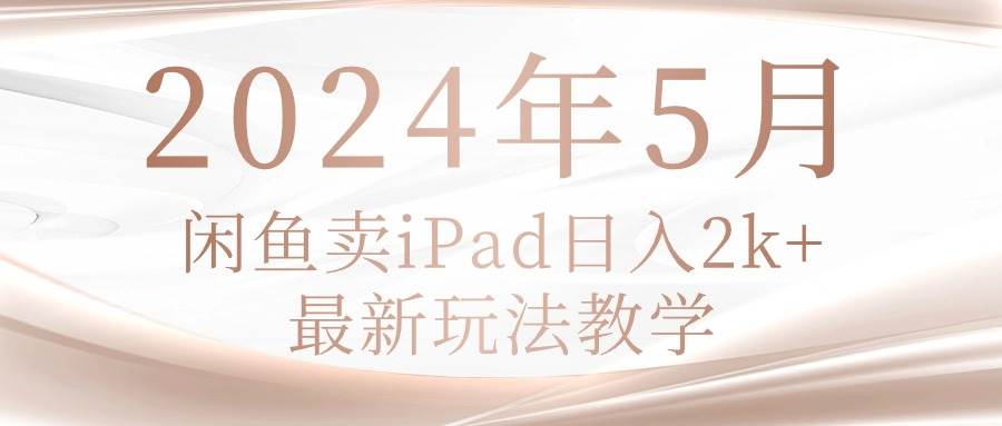 （10459期）2024年5月闲鱼卖ipad日入2k，最新玩法教学-旺仔资源库