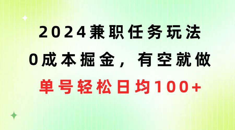 （10457期）2024兼职任务玩法 0成本掘金，有空就做 单号轻松日均100+-旺仔资源库