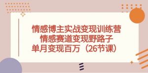 情感博主实战变现训练营，情感赛道变现野路子，单月变现百万（26节课）-旺仔资源库