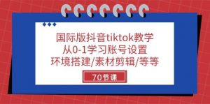 国际版抖音tiktok教学：从0-1学习账号设置/环境搭建/素材剪辑/等等/70节-旺仔资源库