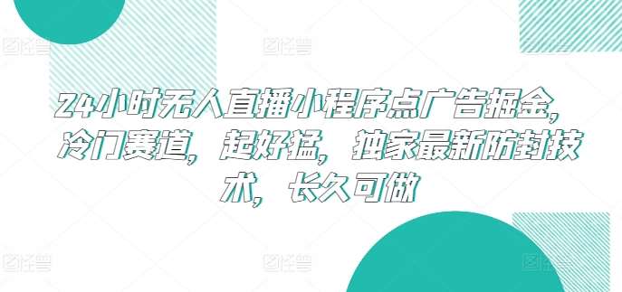 24小时无人直播小程序点广告掘金，冷门赛道，起好猛，独家最新防封技术，长久可做【揭秘】-旺仔资源库