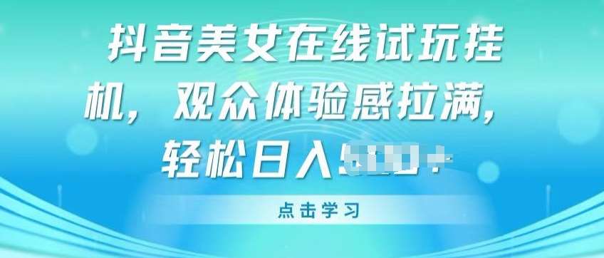 抖音美女在线试玩挂JI，观众体验感拉满，实现轻松变现【揭秘】-旺仔资源库