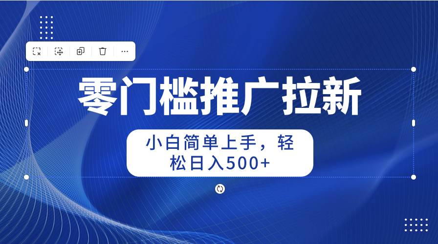 （10485期）零门槛推广拉新，小白简单上手，轻松日入500+-旺仔资源库