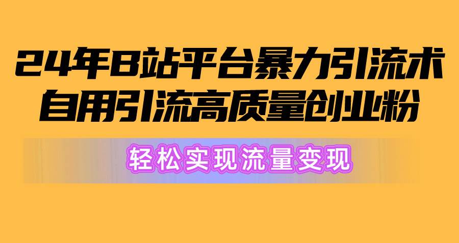 （10500期）2024年B站平台暴力引流术，自用引流高质量创业粉，轻松实现流量变现！-旺仔资源库