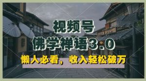 懒人必看，视频号佛学禅语3.0.纯原创视频，每天1-2小时，收益高，可以矩阵操作【揭秘】-旺仔资源库