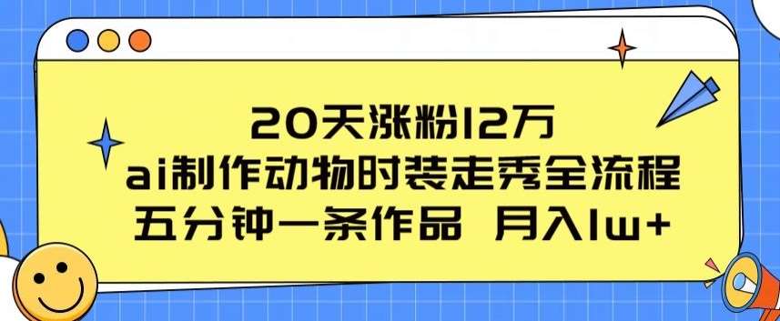 20天涨粉12万，ai制作动物时装走秀全流程，五分钟一条作品，流量大【揭秘】-旺仔资源库