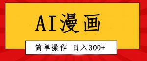 （10502期）创意无限！AI一键生成漫画视频，每天轻松收入300+，粘贴复制简单操作！-旺仔资源库