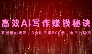 高效AI写作赚钱秘诀：掌握核心技巧，3小时日赚500元，全平台适用-旺仔资源库