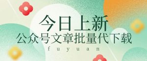 信息差兼职小项目，公众号文章批量下载，零成本月收益3【视频000==软件】-旺仔资源库