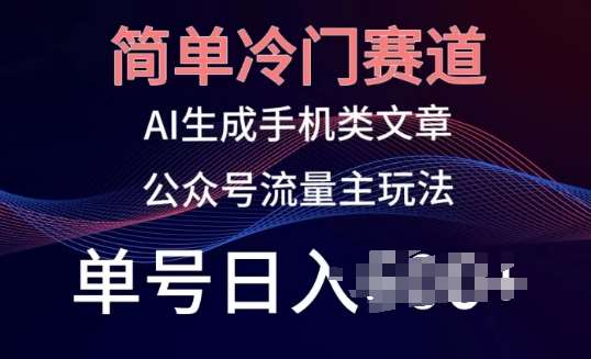 简单冷门赛道，AI生成手机类文章，公众号流量主玩法，单号日入100+【揭秘】-旺仔资源库