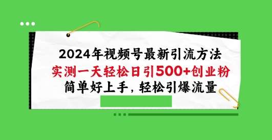 2024年视频号最新引流方法，实测一天轻松日引100+创业粉，简单好上手，轻松引爆流量【揭秘】-旺仔资源库