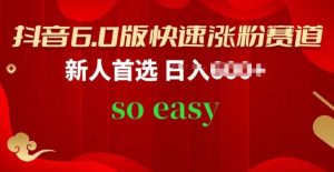 抖音6.0版快速涨粉赛道，新人首选，跟着我的操作步骤，相信你也可以【揭秘】-旺仔资源库