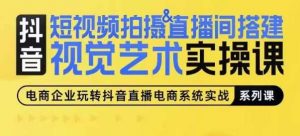 短视频拍摄&直播间搭建视觉艺术实操课，手把手场景演绎，从0-1短视频实操课-旺仔资源库