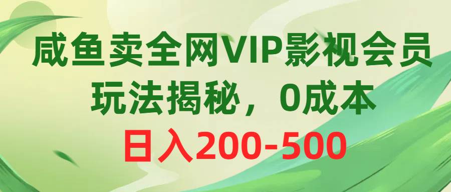 （10517期）咸鱼卖全网VIP影视会员，玩法揭秘，0成本日入200-500-旺仔资源库