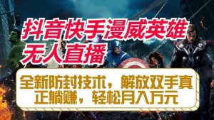 抖音快手漫威英雄无人直播，全新防封技术，解放双手真正躺赚，轻松月入万元-旺仔资源库