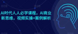 AI时代人人必学课程，AI商业新思维，视频实操+案例解析【赠AI商业爆款案例】-旺仔资源库