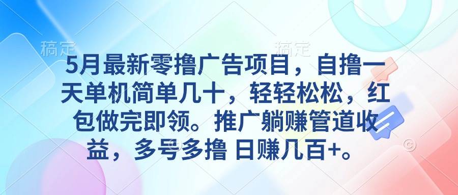 （10538期）5月最新零撸广告项目，自撸一天单机几十，推广躺赚管道收益，日入几百+-旺仔资源库