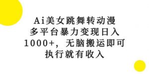 （10539期）Ai美女跳舞转动漫，多平台暴力变现日入1000+，无脑搬运即可，执行就有收入-旺仔资源库