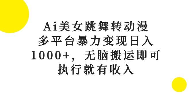 （10539期）Ai美女跳舞转动漫，多平台暴力变现日入1000+，无脑搬运即可，执行就有收入-旺仔资源库