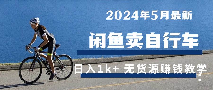 （10543期）2024年5月闲鱼卖自行车日入1k+ 最新无货源赚钱教学-旺仔资源库