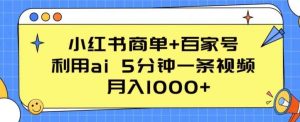 小红书商单+百家号，利用ai 5分钟一条视频，月入1000+【揭秘】-旺仔资源库