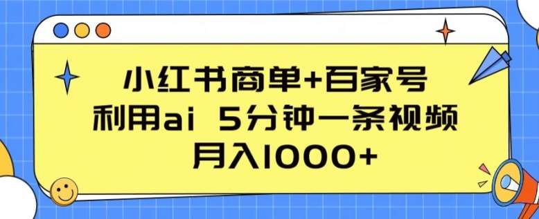 小红书商单+百家号，利用ai 5分钟一条视频，月入1000+【揭秘】-旺仔资源库