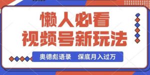 视频号新玩法，奥德彪语录，视频制作简单，流量也不错，保底月入过W【揭秘】-旺仔资源库