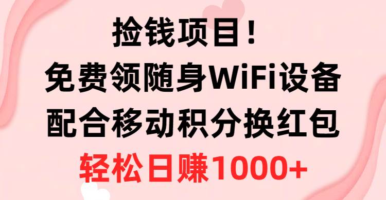 （10551期）捡钱项目！免费领随身WiFi设备+移动积分换红包，有手就行，轻松日赚1000+-旺仔资源库