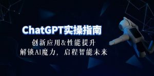 （10556期）ChatGPT-实操指南：创新应用及性能提升，解锁 AI魔力，启程智能未来-30节-旺仔资源库
