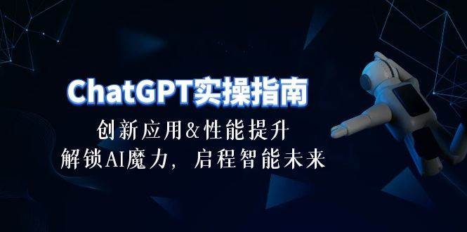 （10556期）ChatGPT-实操指南：创新应用及性能提升，解锁 AI魔力，启程智能未来-30节-旺仔资源库