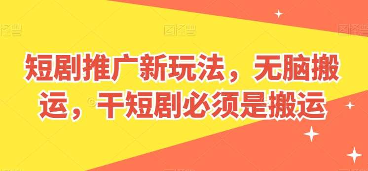 短剧推广新玩法，无脑搬运，干短剧必须是搬运【揭秘】-旺仔资源库