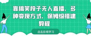 靠搞笑段子无人直播，多种变现方式，保姆级搭建教程【揭秘】-旺仔资源库