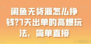 闲鱼无货源怎么挣钱？7天出单的高爆玩法，简单直接【揭秘】-旺仔资源库