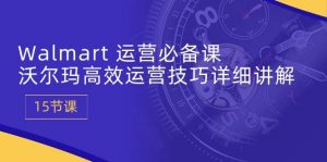 （10565期）Walmart 运营必备课：沃尔玛高效运营技巧详细讲解-旺仔资源库