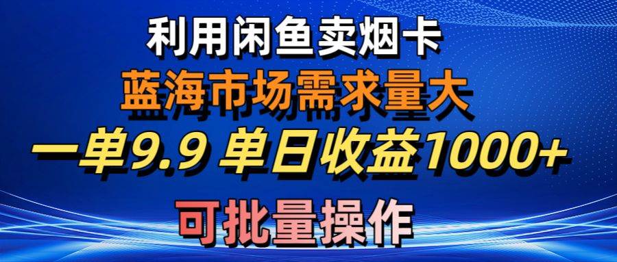 （10579期）利用咸鱼卖烟卡，蓝海市场需求量大，一单9.9单日收益1000+，可批量操作-旺仔资源库