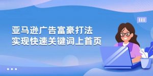 （10583期）亚马逊广告 富豪打法，实现快速关键词上首页-旺仔资源库