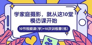 1058期）学家庭摄影，就从2 这堂模仿课开始，10 节视频课10=10次训练营-旺仔资源库