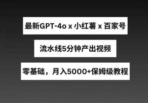 最新GPT4o结合小红书商单+百家号，流水线5分钟产出视频，月入5000+【揭秘】-旺仔资源库