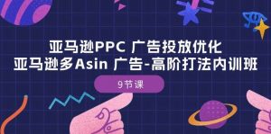 （10604期）亚马逊PPC 广告投放优化：亚马逊多Asin 广告-高阶打法内训班-9节课-旺仔资源库